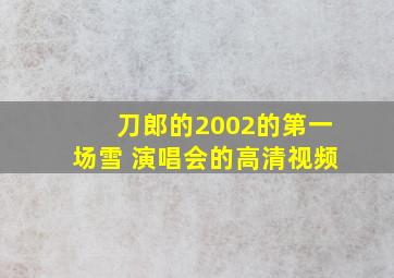 刀郎的2002的第一场雪 演唱会的高清视频